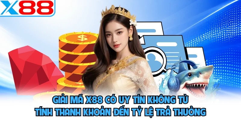 Giải mã X88 có uy tín không từ tính thanh khoản đến tỷ lệ trả thưởng