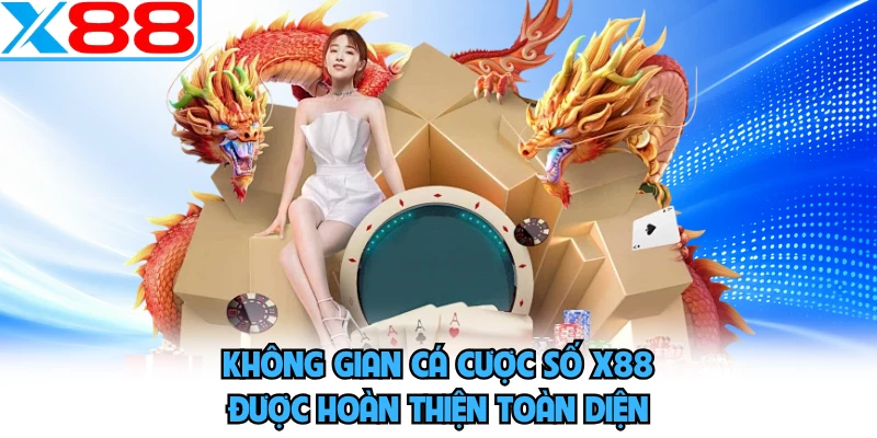 Không gian cá cược số X88 được hoàn thiện toàn diện