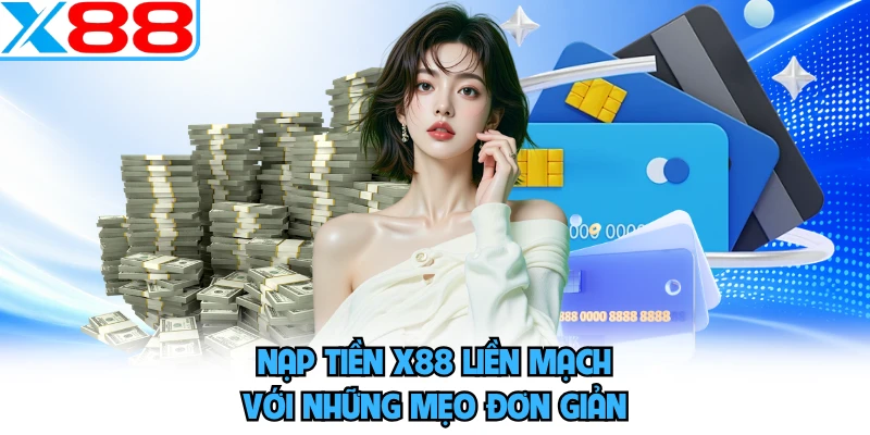 Nạp tiền X88 liền mạch với những mẹo đơn giản